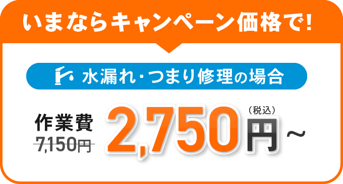 いまならキャンペーン価格で!水漏れ・つまり修理の場合 作業費2,750円(税込)~